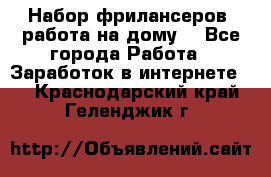 Набор фрилансеров (работа на дому) - Все города Работа » Заработок в интернете   . Краснодарский край,Геленджик г.